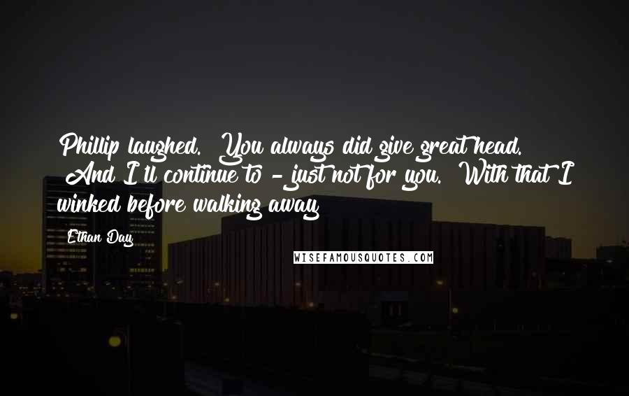 Ethan Day Quotes: Phillip laughed. "You always did give great head." "And I'll continue to - just not for you." With that I winked before walking away