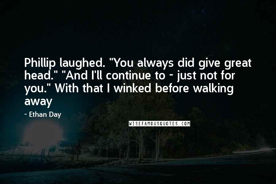Ethan Day Quotes: Phillip laughed. "You always did give great head." "And I'll continue to - just not for you." With that I winked before walking away