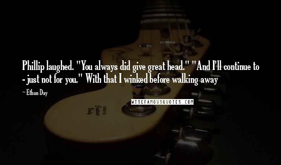 Ethan Day Quotes: Phillip laughed. "You always did give great head." "And I'll continue to - just not for you." With that I winked before walking away