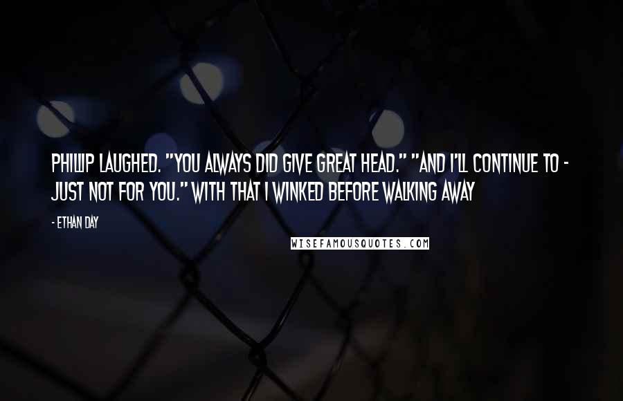 Ethan Day Quotes: Phillip laughed. "You always did give great head." "And I'll continue to - just not for you." With that I winked before walking away