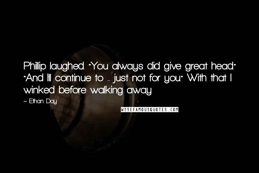 Ethan Day Quotes: Phillip laughed. "You always did give great head." "And I'll continue to - just not for you." With that I winked before walking away