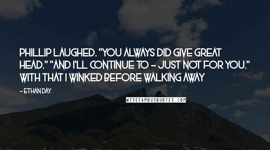 Ethan Day Quotes: Phillip laughed. "You always did give great head." "And I'll continue to - just not for you." With that I winked before walking away