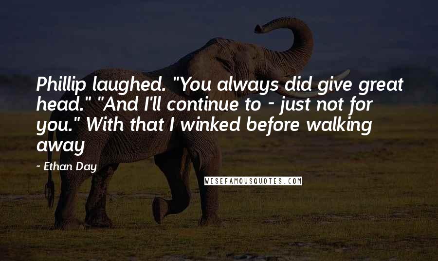 Ethan Day Quotes: Phillip laughed. "You always did give great head." "And I'll continue to - just not for you." With that I winked before walking away