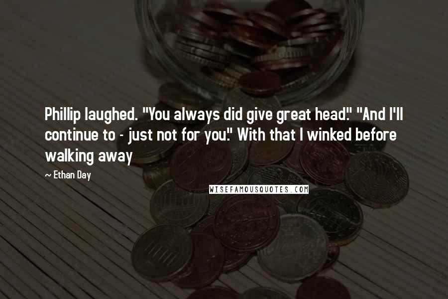 Ethan Day Quotes: Phillip laughed. "You always did give great head." "And I'll continue to - just not for you." With that I winked before walking away