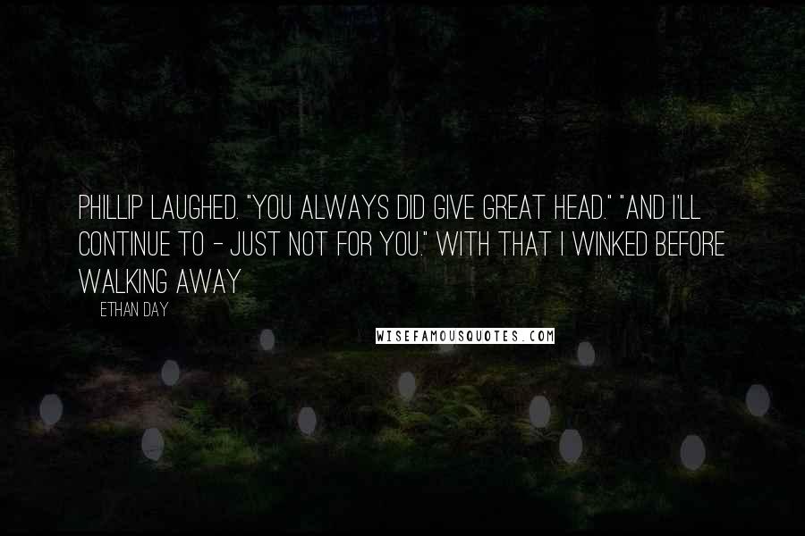 Ethan Day Quotes: Phillip laughed. "You always did give great head." "And I'll continue to - just not for you." With that I winked before walking away