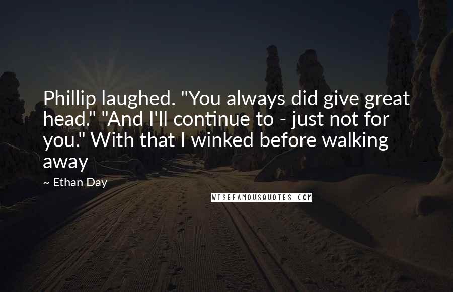 Ethan Day Quotes: Phillip laughed. "You always did give great head." "And I'll continue to - just not for you." With that I winked before walking away