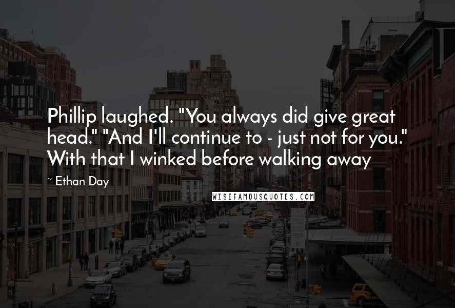 Ethan Day Quotes: Phillip laughed. "You always did give great head." "And I'll continue to - just not for you." With that I winked before walking away