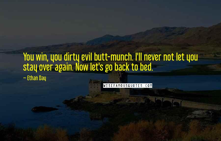 Ethan Day Quotes: You win, you dirty evil butt-munch. I'll never not let you stay over again. Now let's go back to bed.