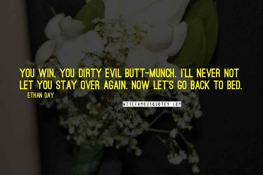 Ethan Day Quotes: You win, you dirty evil butt-munch. I'll never not let you stay over again. Now let's go back to bed.