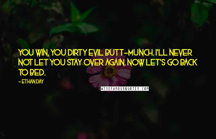 Ethan Day Quotes: You win, you dirty evil butt-munch. I'll never not let you stay over again. Now let's go back to bed.