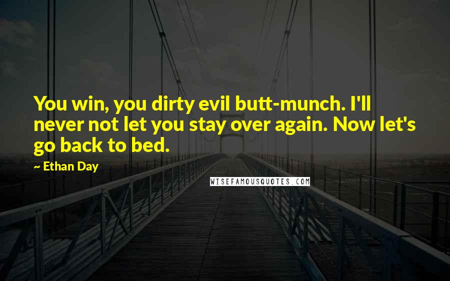 Ethan Day Quotes: You win, you dirty evil butt-munch. I'll never not let you stay over again. Now let's go back to bed.