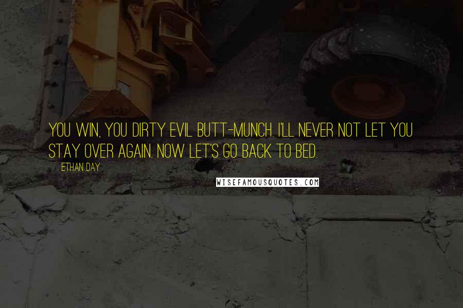 Ethan Day Quotes: You win, you dirty evil butt-munch. I'll never not let you stay over again. Now let's go back to bed.