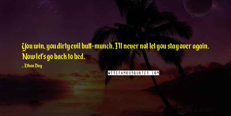 Ethan Day Quotes: You win, you dirty evil butt-munch. I'll never not let you stay over again. Now let's go back to bed.