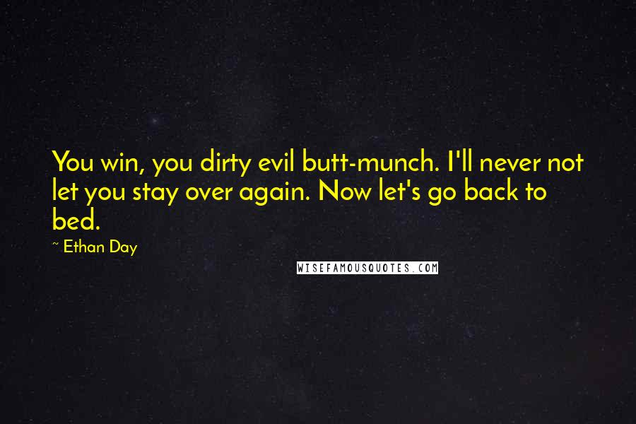 Ethan Day Quotes: You win, you dirty evil butt-munch. I'll never not let you stay over again. Now let's go back to bed.