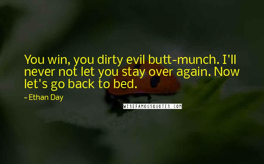 Ethan Day Quotes: You win, you dirty evil butt-munch. I'll never not let you stay over again. Now let's go back to bed.