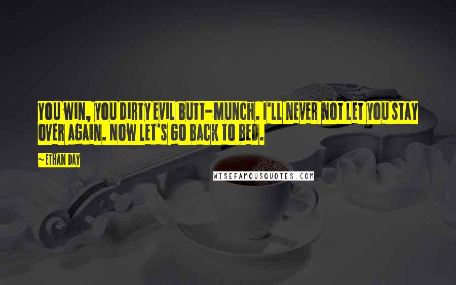 Ethan Day Quotes: You win, you dirty evil butt-munch. I'll never not let you stay over again. Now let's go back to bed.