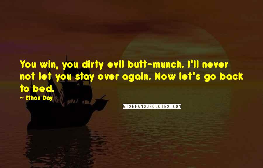 Ethan Day Quotes: You win, you dirty evil butt-munch. I'll never not let you stay over again. Now let's go back to bed.