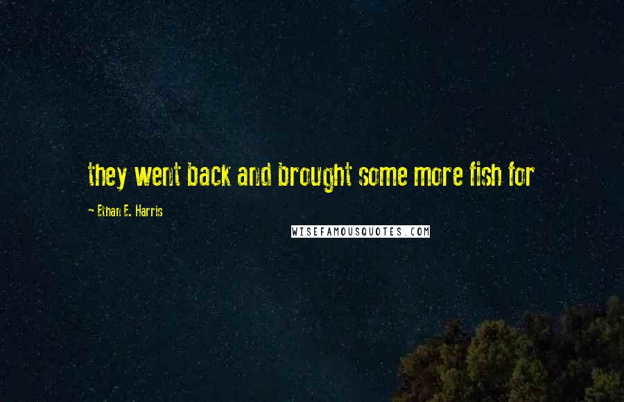 Ethan E. Harris Quotes: they went back and brought some more fish for