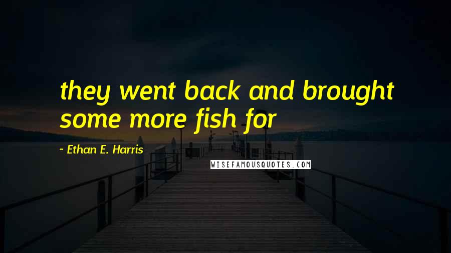 Ethan E. Harris Quotes: they went back and brought some more fish for