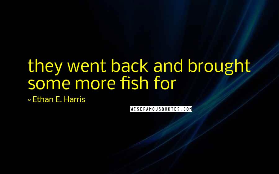 Ethan E. Harris Quotes: they went back and brought some more fish for