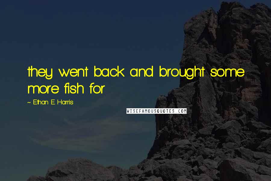 Ethan E. Harris Quotes: they went back and brought some more fish for