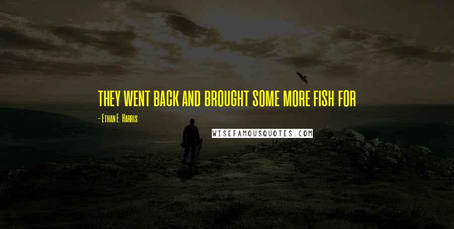 Ethan E. Harris Quotes: they went back and brought some more fish for