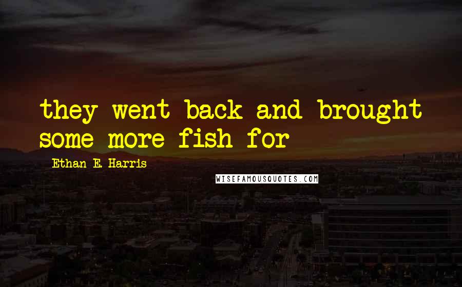 Ethan E. Harris Quotes: they went back and brought some more fish for