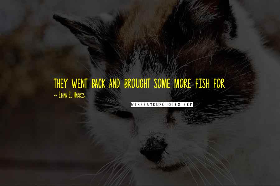 Ethan E. Harris Quotes: they went back and brought some more fish for