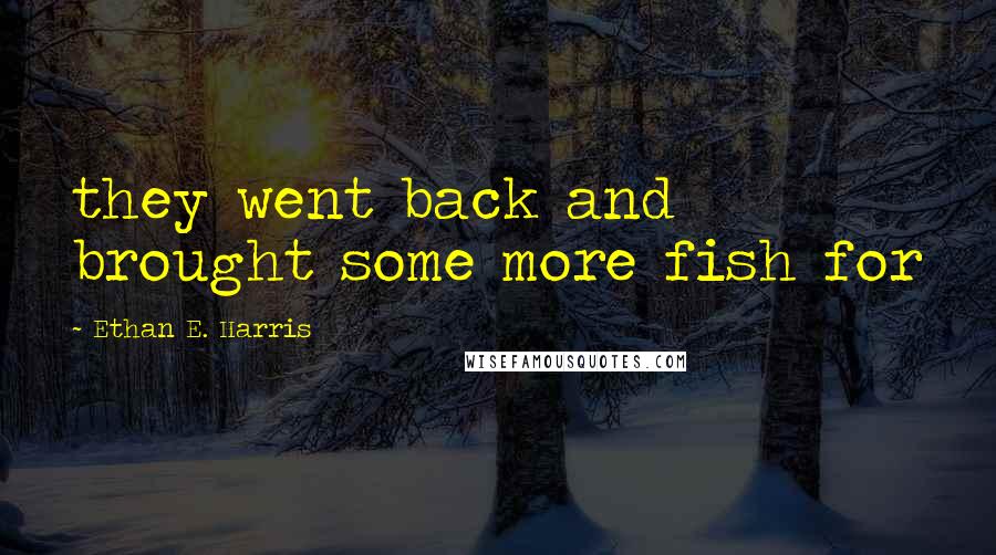 Ethan E. Harris Quotes: they went back and brought some more fish for