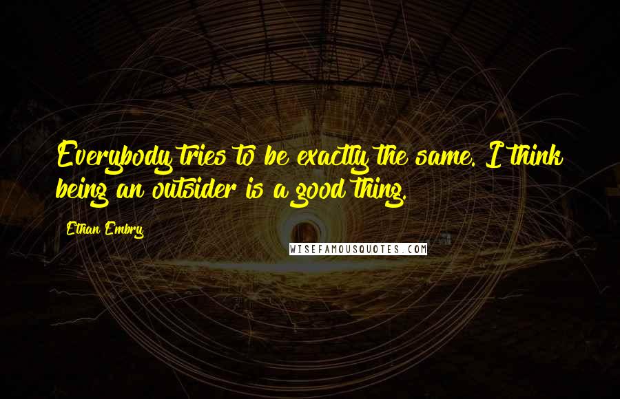 Ethan Embry Quotes: Everybody tries to be exactly the same. I think being an outsider is a good thing.