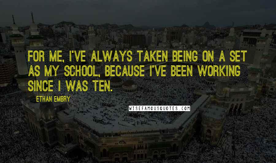 Ethan Embry Quotes: For me, I've always taken being on a set as my school, because I've been working since I was ten.