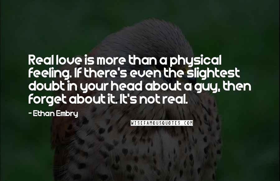 Ethan Embry Quotes: Real love is more than a physical feeling. If there's even the slightest doubt in your head about a guy, then forget about it. It's not real.