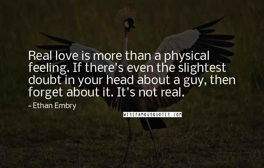 Ethan Embry Quotes: Real love is more than a physical feeling. If there's even the slightest doubt in your head about a guy, then forget about it. It's not real.