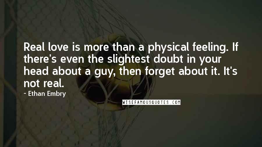 Ethan Embry Quotes: Real love is more than a physical feeling. If there's even the slightest doubt in your head about a guy, then forget about it. It's not real.