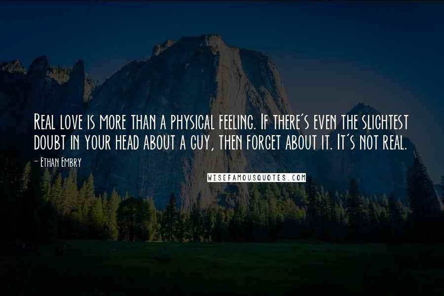 Ethan Embry Quotes: Real love is more than a physical feeling. If there's even the slightest doubt in your head about a guy, then forget about it. It's not real.