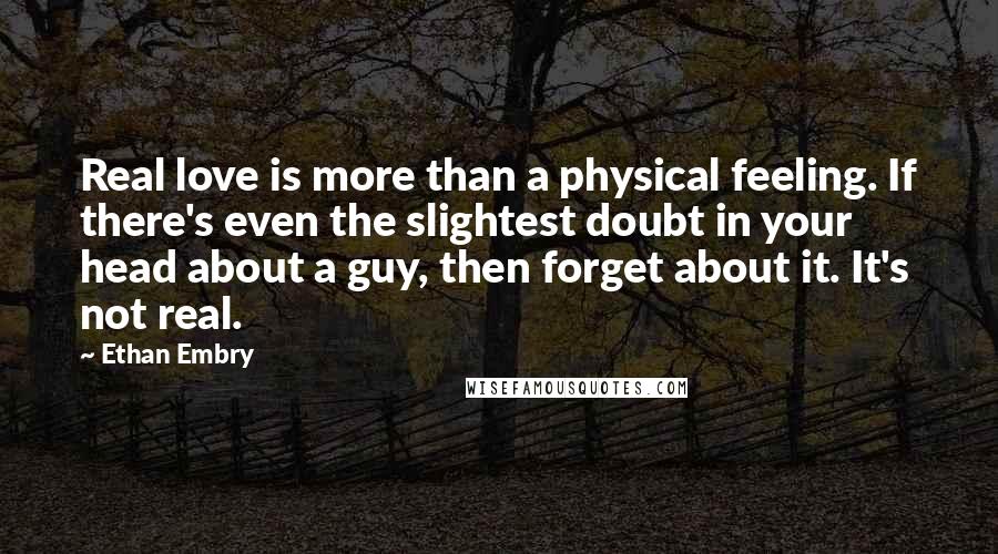 Ethan Embry Quotes: Real love is more than a physical feeling. If there's even the slightest doubt in your head about a guy, then forget about it. It's not real.