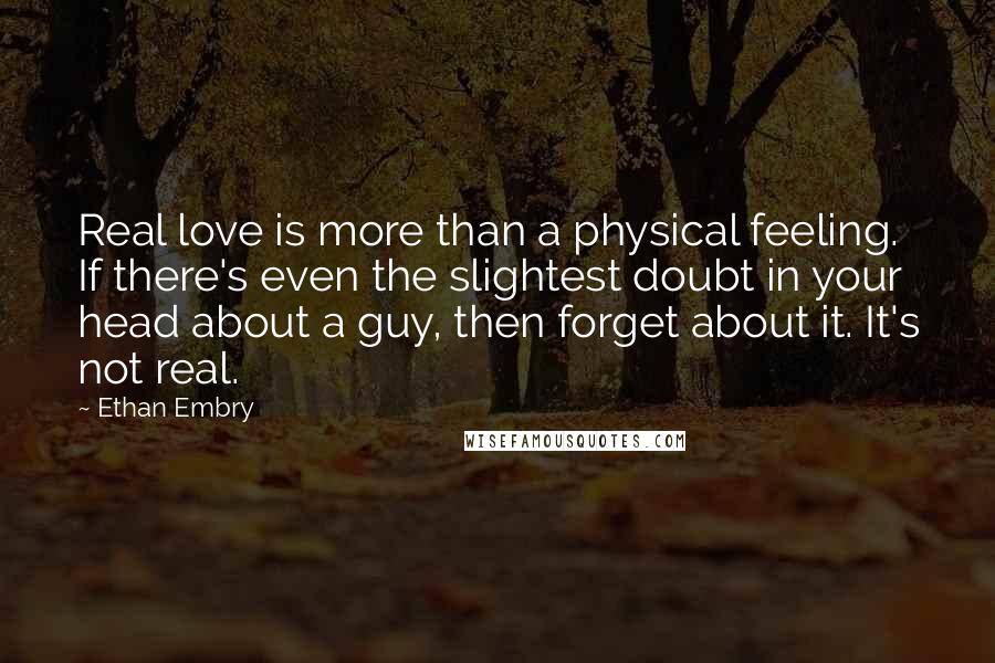 Ethan Embry Quotes: Real love is more than a physical feeling. If there's even the slightest doubt in your head about a guy, then forget about it. It's not real.