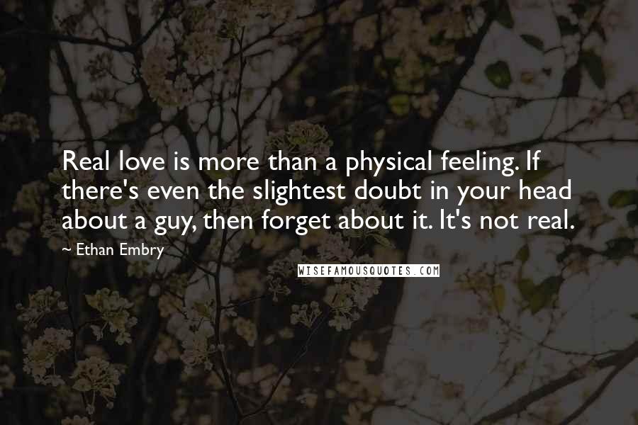 Ethan Embry Quotes: Real love is more than a physical feeling. If there's even the slightest doubt in your head about a guy, then forget about it. It's not real.