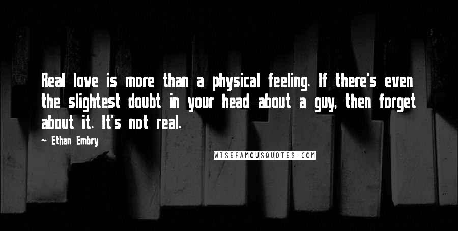 Ethan Embry Quotes: Real love is more than a physical feeling. If there's even the slightest doubt in your head about a guy, then forget about it. It's not real.