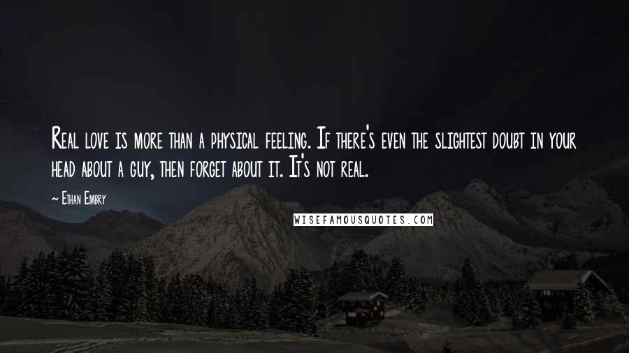 Ethan Embry Quotes: Real love is more than a physical feeling. If there's even the slightest doubt in your head about a guy, then forget about it. It's not real.