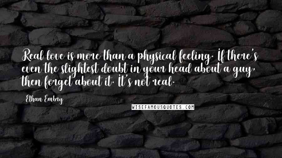 Ethan Embry Quotes: Real love is more than a physical feeling. If there's even the slightest doubt in your head about a guy, then forget about it. It's not real.