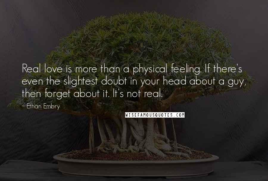 Ethan Embry Quotes: Real love is more than a physical feeling. If there's even the slightest doubt in your head about a guy, then forget about it. It's not real.