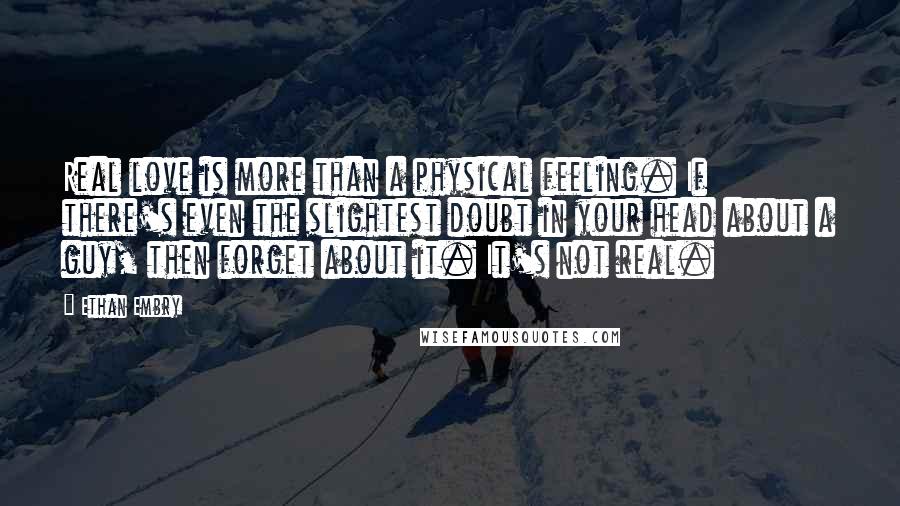 Ethan Embry Quotes: Real love is more than a physical feeling. If there's even the slightest doubt in your head about a guy, then forget about it. It's not real.