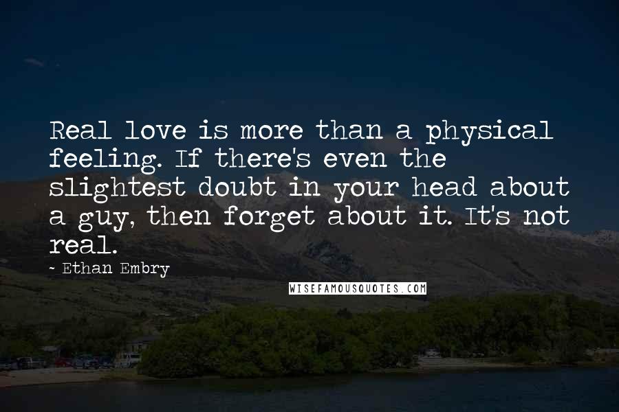 Ethan Embry Quotes: Real love is more than a physical feeling. If there's even the slightest doubt in your head about a guy, then forget about it. It's not real.