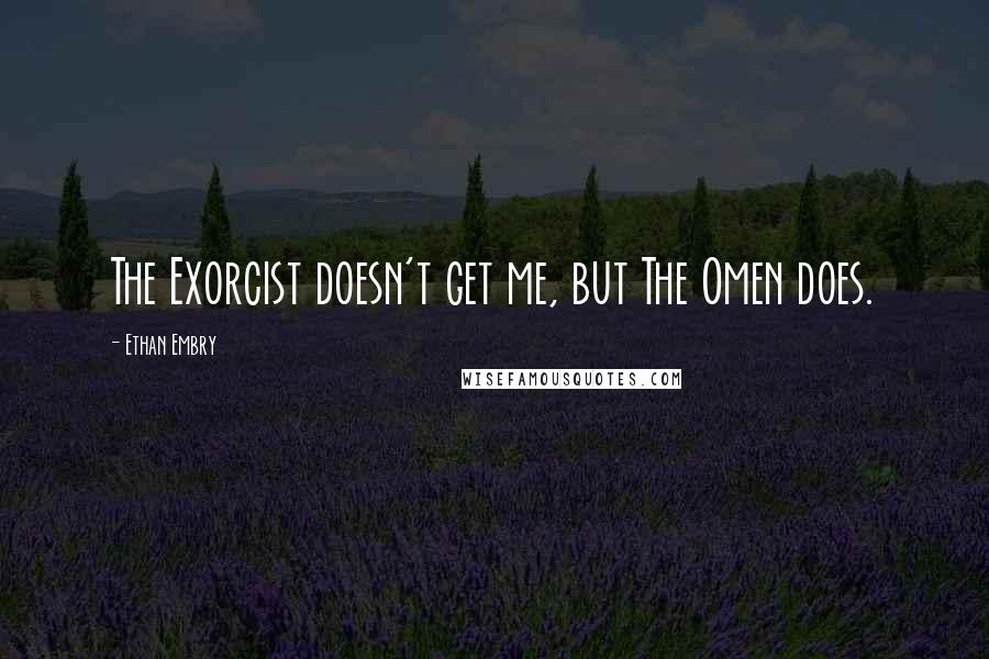 Ethan Embry Quotes: The Exorcist doesn't get me, but The Omen does.
