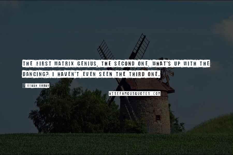 Ethan Embry Quotes: The first Matrix genius, the second one, what's up with the dancing? I haven't even seen the third one.