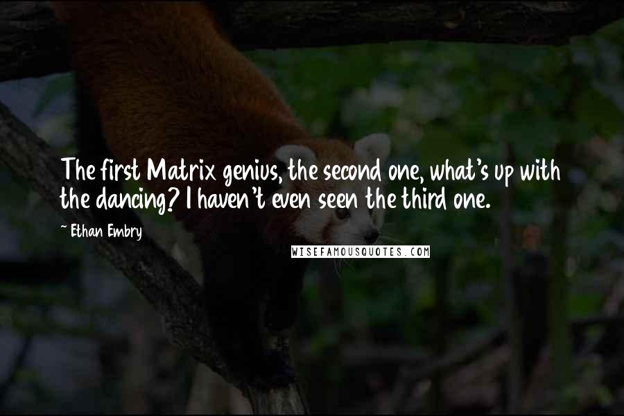 Ethan Embry Quotes: The first Matrix genius, the second one, what's up with the dancing? I haven't even seen the third one.