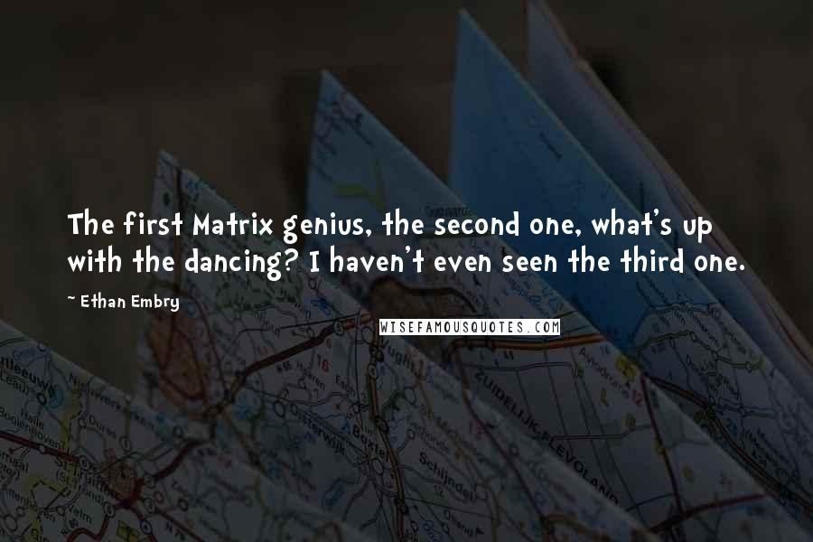 Ethan Embry Quotes: The first Matrix genius, the second one, what's up with the dancing? I haven't even seen the third one.