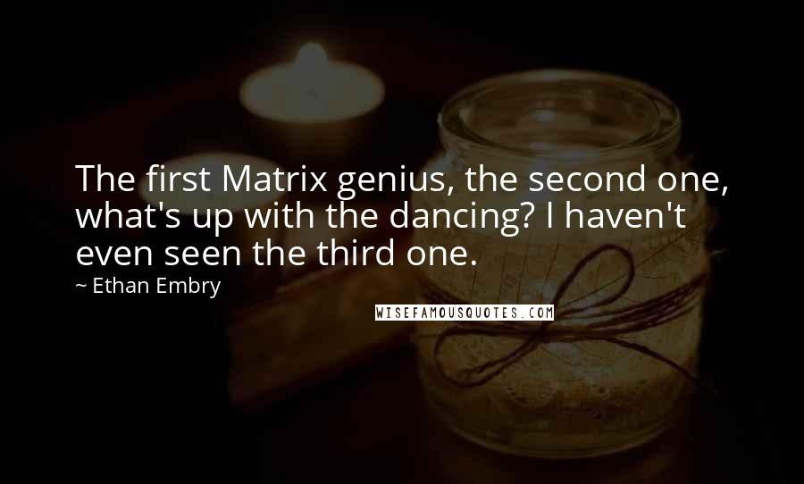 Ethan Embry Quotes: The first Matrix genius, the second one, what's up with the dancing? I haven't even seen the third one.