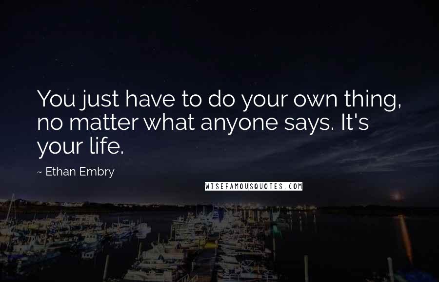 Ethan Embry Quotes: You just have to do your own thing, no matter what anyone says. It's your life.